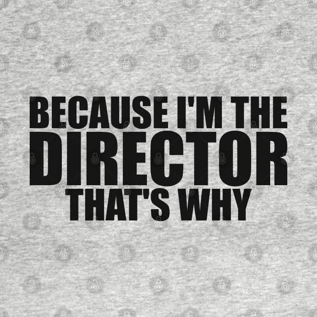 Because I'm The Director That's Why Director Funny by TeeTypo